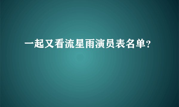 一起又看流星雨演员表名单?