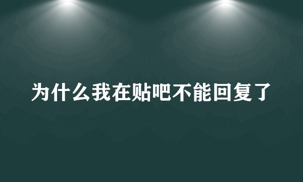 为什么我在贴吧不能回复了