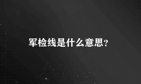 军检线是什么意思？