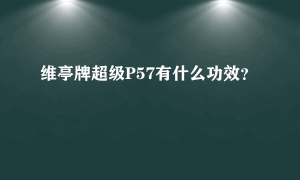 维亭牌超级P57有什么功效？