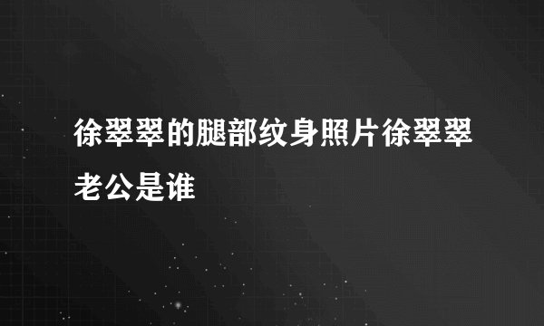 徐翠翠的腿部纹身照片徐翠翠老公是谁