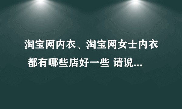淘宝网内衣、淘宝网女士内衣 都有哪些店好一些 请说下你们都在哪些店买