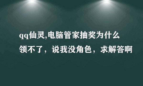 qq仙灵,电脑管家抽奖为什么领不了，说我没角色，求解答啊