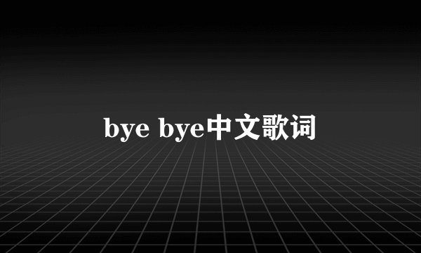 bye bye中文歌词