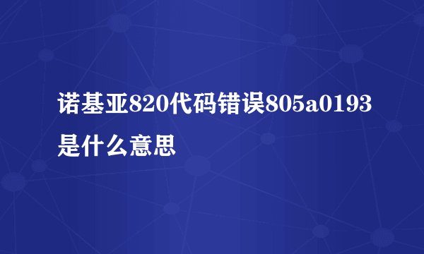 诺基亚820代码错误805a0193是什么意思