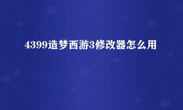 4399造梦西游3修改器怎么用