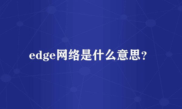 edge网络是什么意思？
