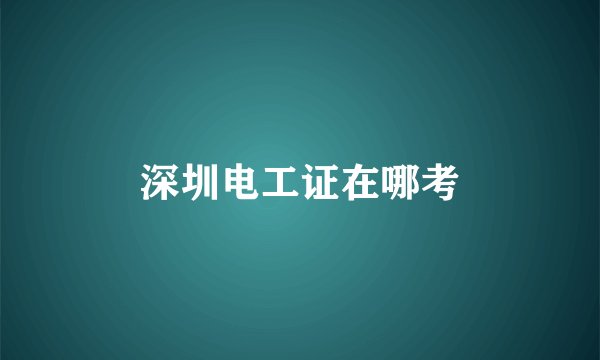 深圳电工证在哪考