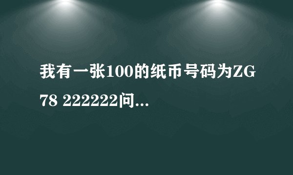 我有一张100的纸币号码为ZG78 222222问有无收藏价值?
