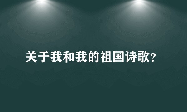 关于我和我的祖国诗歌？