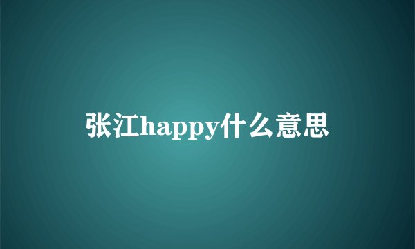 张江happy什么意思