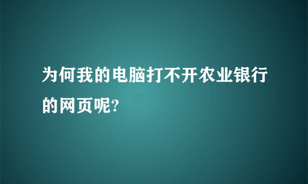 为何我的电脑打不开农业银行的网页呢?