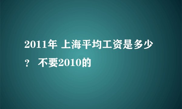 2011年 上海平均工资是多少？ 不要2010的