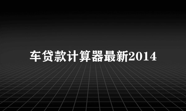 车贷款计算器最新2014