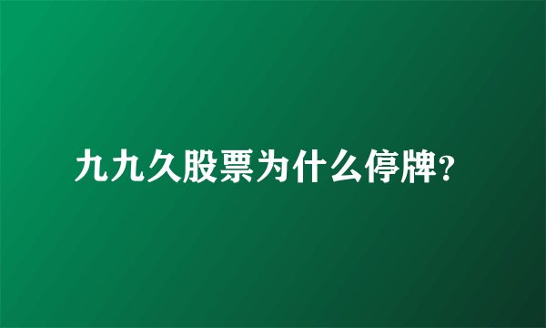九九久股票为什么停牌？