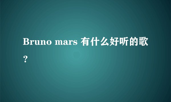 Bruno mars 有什么好听的歌？