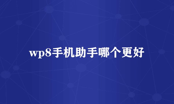 wp8手机助手哪个更好