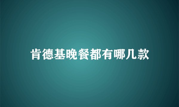 肯德基晚餐都有哪几款