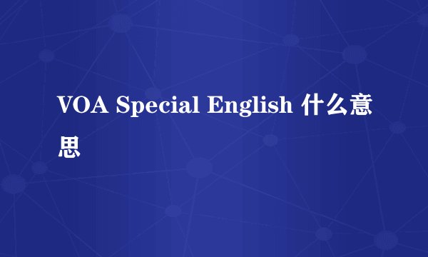 VOA Special English 什么意思