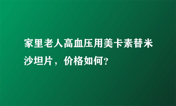家里老人高血压用美卡素替米沙坦片，价格如何？