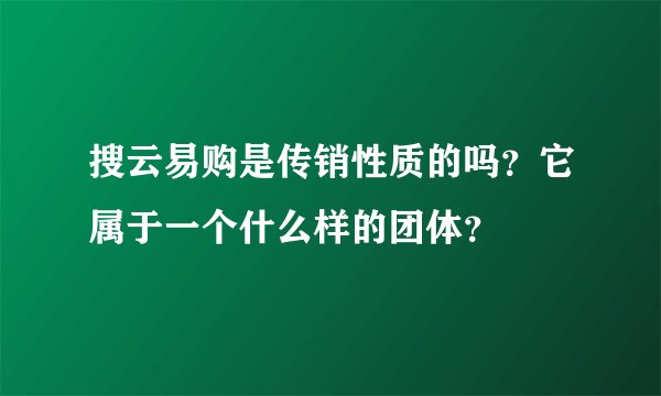 搜云易购是传销性质的吗？它属于一个什么样的团体？