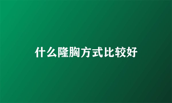 什么隆胸方式比较好