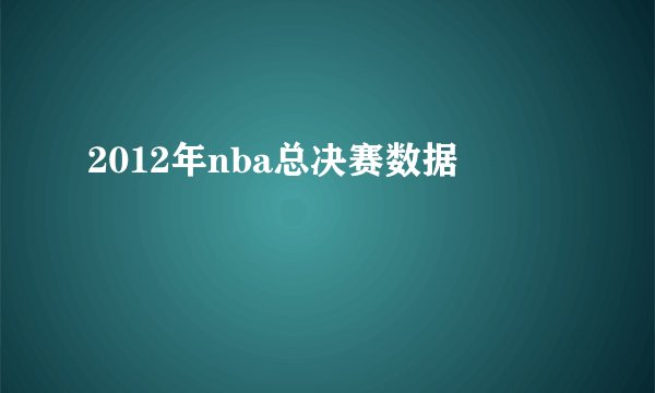 2012年nba总决赛数据