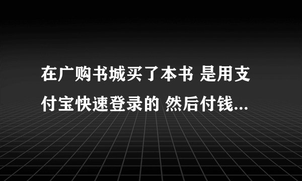 在广购书城买了本书 是用支付宝快速登录的 然后付钱了 下次该怎样登录