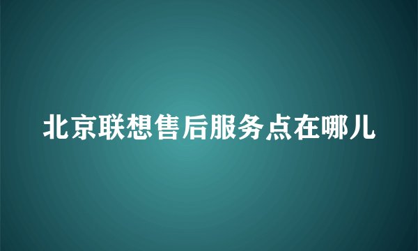 北京联想售后服务点在哪儿