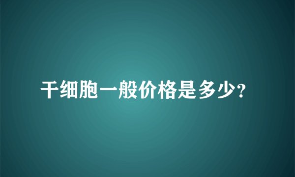 干细胞一般价格是多少？