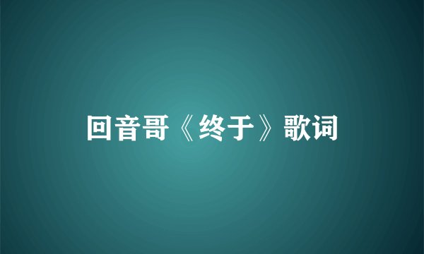 回音哥《终于》歌词