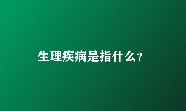 生理疾病是指什么？