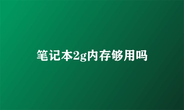 笔记本2g内存够用吗