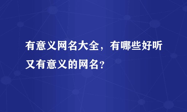 有意义网名大全，有哪些好听又有意义的网名？