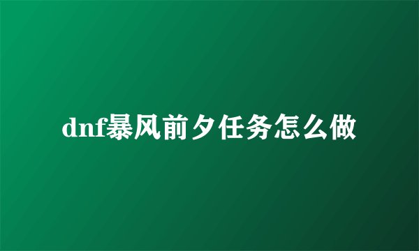 dnf暴风前夕任务怎么做