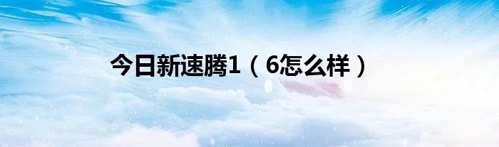 今日新速腾1（6怎么样）