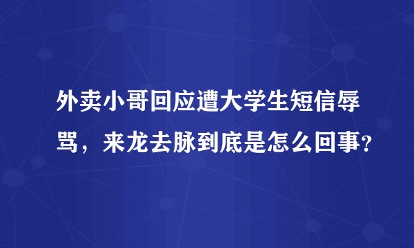 外卖小哥回应遭大学生短信辱骂，来龙去脉到底是怎么回事？