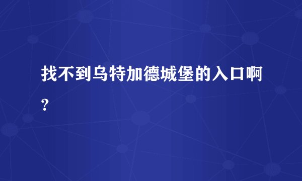 找不到乌特加德城堡的入口啊？