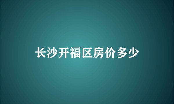 长沙开福区房价多少