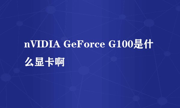 nVIDIA GeForce G100是什么显卡啊