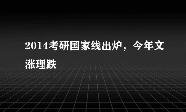 2014考研国家线出炉，今年文涨理跌