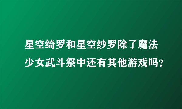 星空绮罗和星空纱罗除了魔法少女武斗祭中还有其他游戏吗？