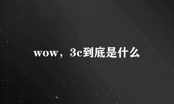 wow，3c到底是什么