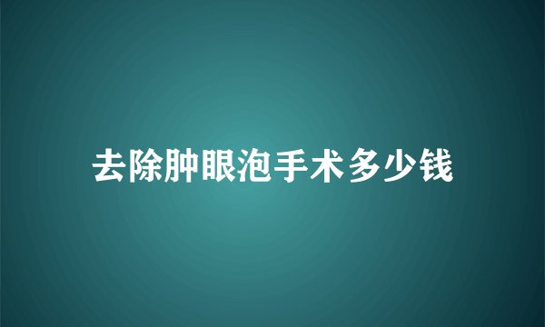 去除肿眼泡手术多少钱