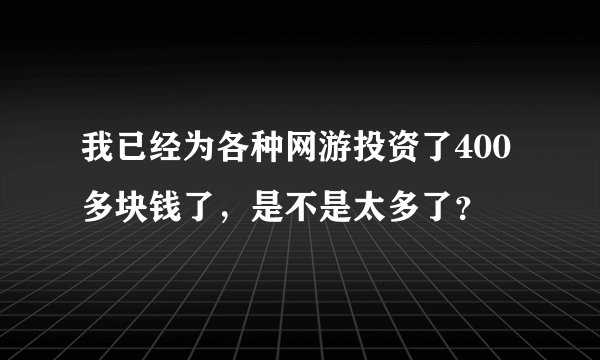 我已经为各种网游投资了400多块钱了，是不是太多了？
