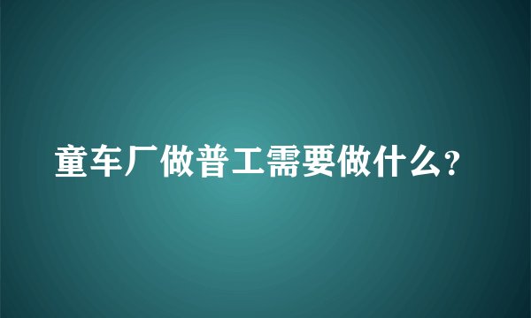 童车厂做普工需要做什么？