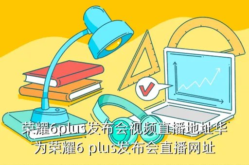 荣耀6plus发布会，荣耀6 Plus发布会什么时候