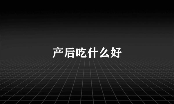 产后吃什么好