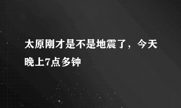 太原刚才是不是地震了，今天晚上7点多钟