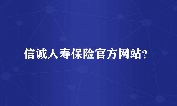 信诚人寿保险官方网站？